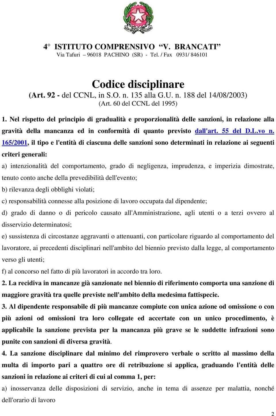 165/2001, il tipo e l'entità di ciascuna delle sanzioni sono determinati in relazione ai seguenti criteri generali: a) intenzionalità del comportamento, grado di negligenza, imprudenza, e imperizia