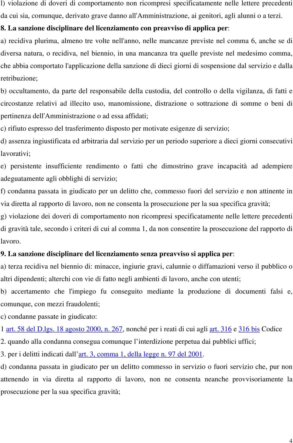 nel biennio, in una mancanza tra quelle previste nel medesimo comma, che abbia comportato l'applicazione della sanzione di dieci giorni di sospensione dal servizio e dalla retribuzione; b)