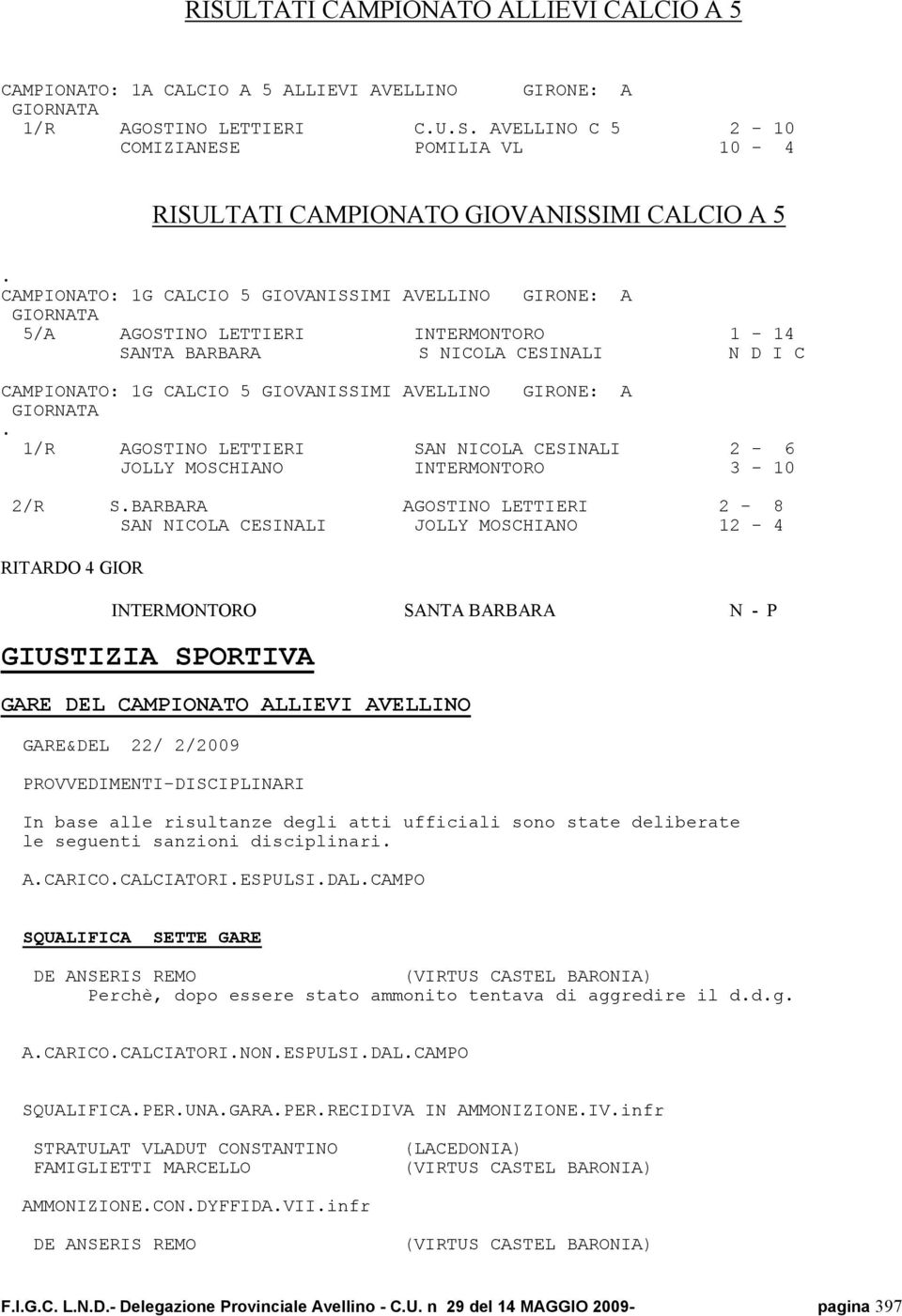 GIRONE: A 1/R AGOSTINO LETTIERI SAN NICOLA CESINALI 2-6 JOLLY MOSCHIANO INTERMONTORO 3-10 2/R SBARBARA AGOSTINO LETTIERI 2-8 SAN NICOLA CESINALI JOLLY MOSCHIANO 12-4 RITARDO 4 GIOR INTERMONTORO SANTA