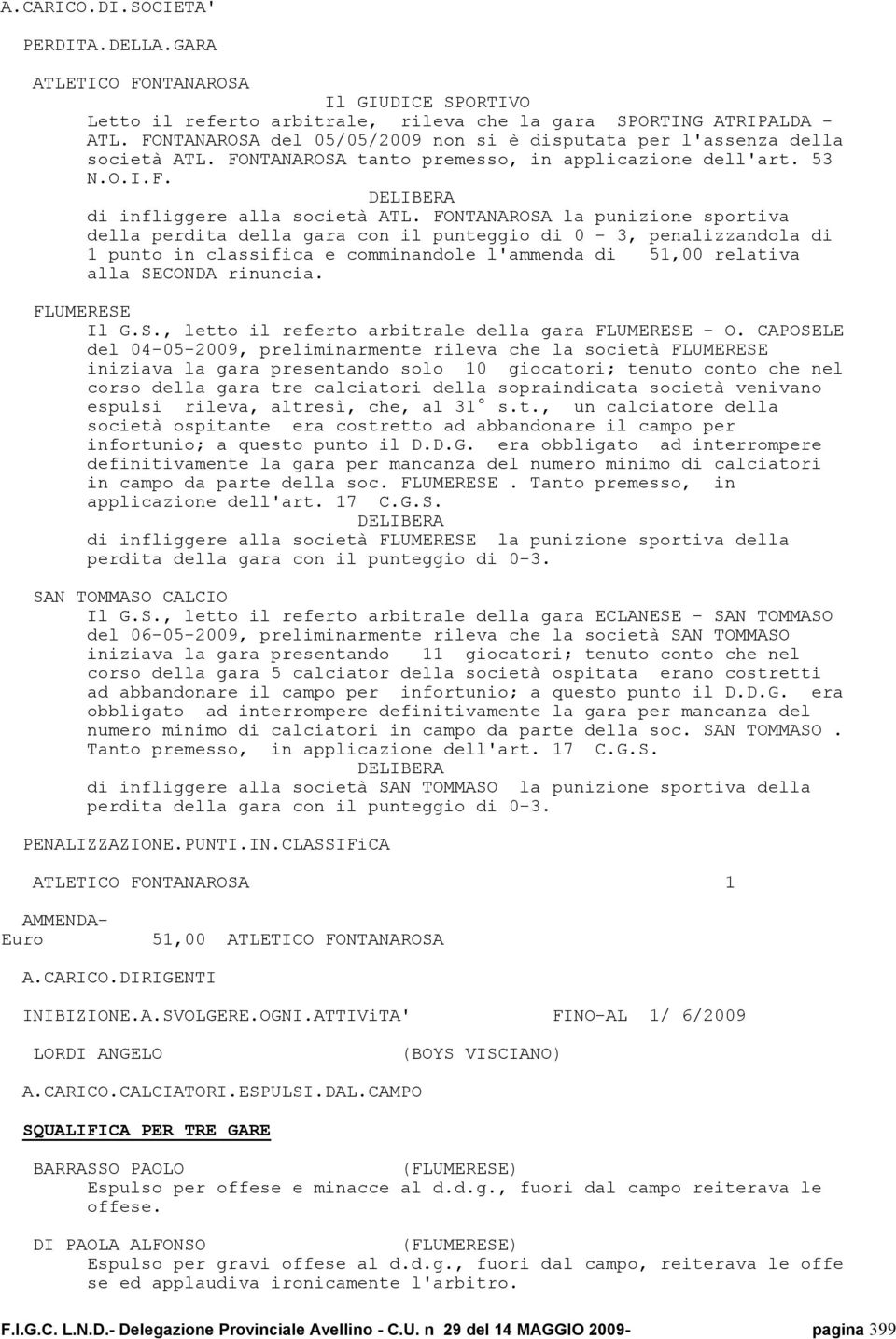 punteggio di 0-3, penalizzandola di 1 punto in classifica e comminandole l'ammenda di 51,00 relativa alla SECONDA rinuncia FLUMERESE Il GS, letto il referto arbitrale della gara FLUMERESE - O