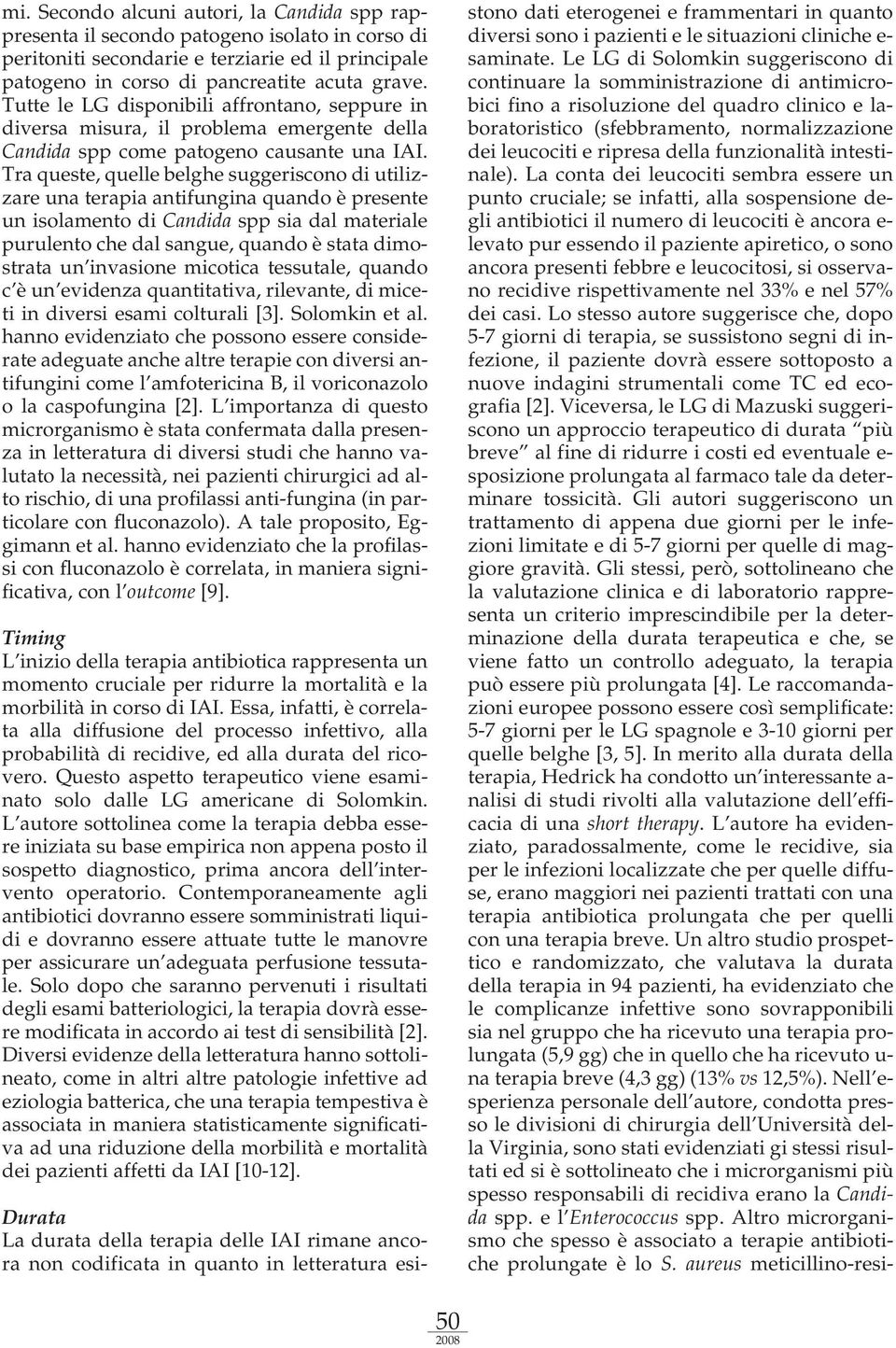 Tra queste, quelle belghe suggeriscono di utilizzare una terapia antifungina quando è presente un isolamento di Candida spp sia dal materiale purulento che dal sangue, quando è stata dimostrata un