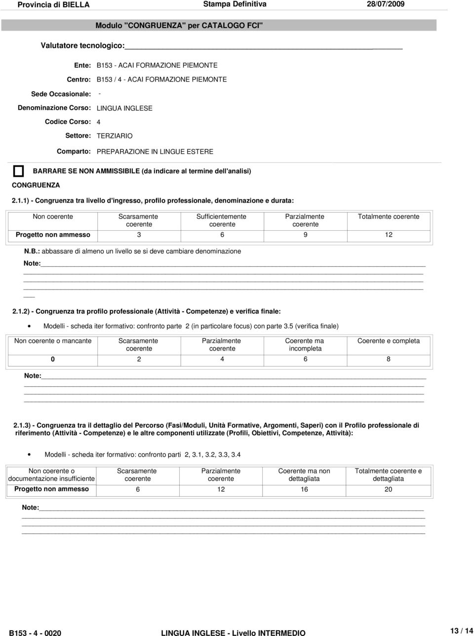 1) - Congruenza tra livello d'ingresso, profilo professionale, denominazione e durata: Non coerente Scarsamente coerente Sufficientemente coerente Parzialmente coerente Totalmente coerente Progetto