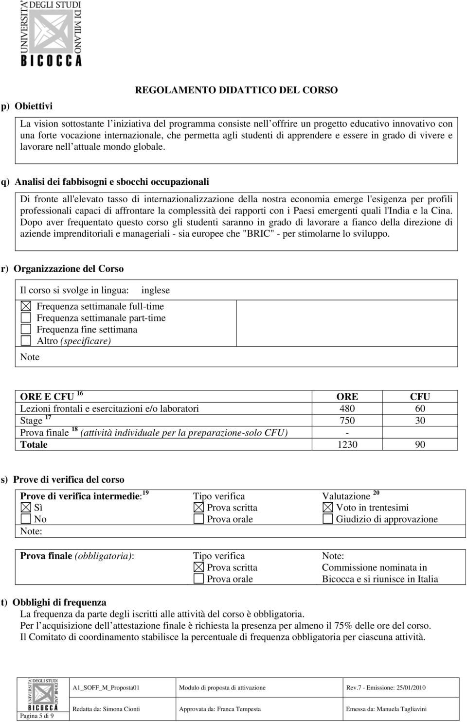 q) Analisi dei fabbisogni e sbocchi occupazionali Di fronte all'elevato tasso di internazionalizzazione della nostra economia emerge l'esigenza per profili professionali capaci di affrontare la