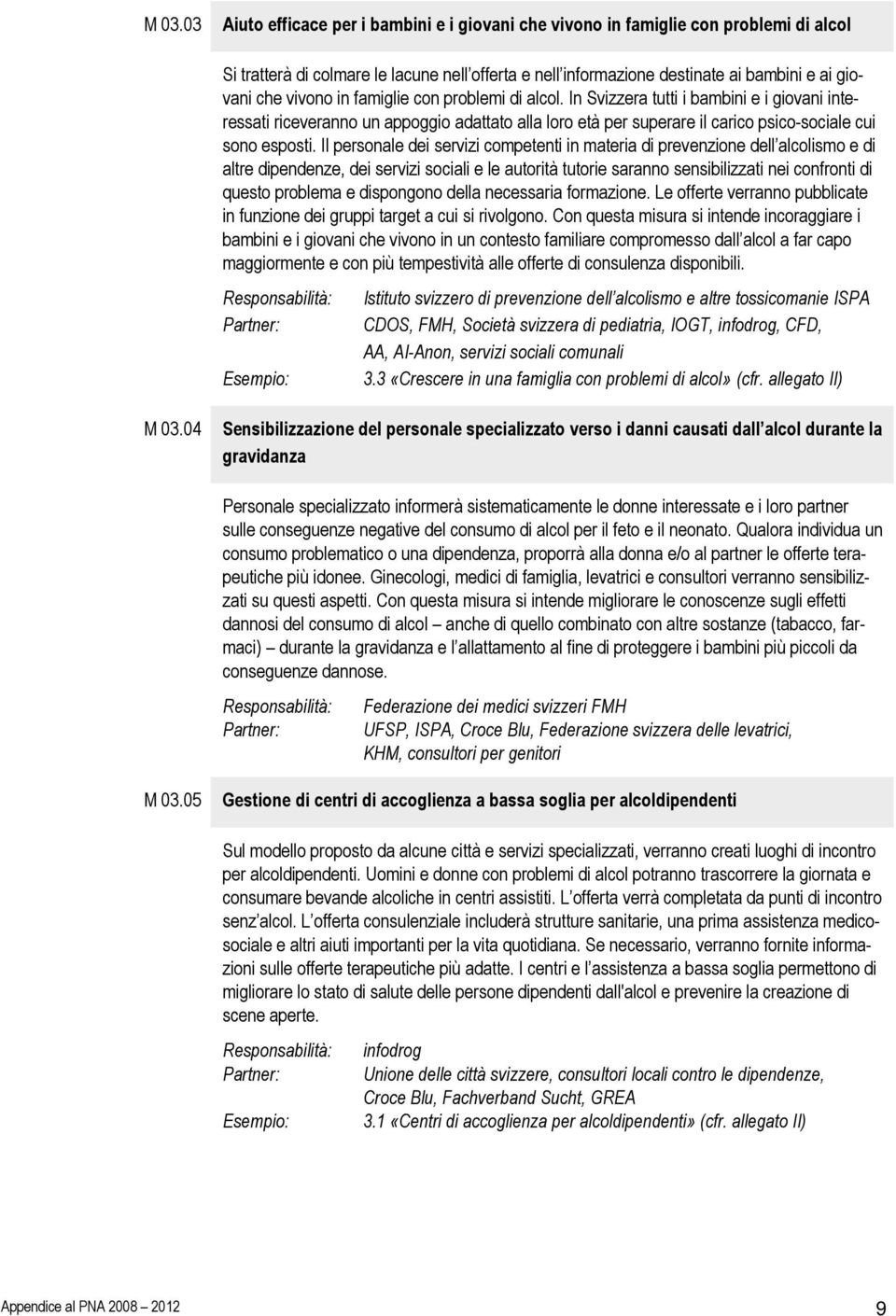 Il personale dei servizi competenti in materia di prevenzione dell alcolismo e di altre dipendenze, dei servizi sociali e le autorità tutorie saranno sensibilizzati nei confronti di questo problema e