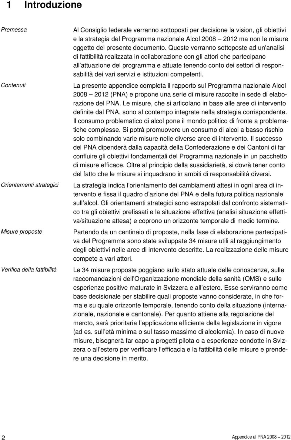 Queste verranno sottoposte ad un'analisi di fattibilità realizzata in collaborazione con gli attori che partecipano all attuazione del programma e attuate tenendo conto dei settori di responsabilità