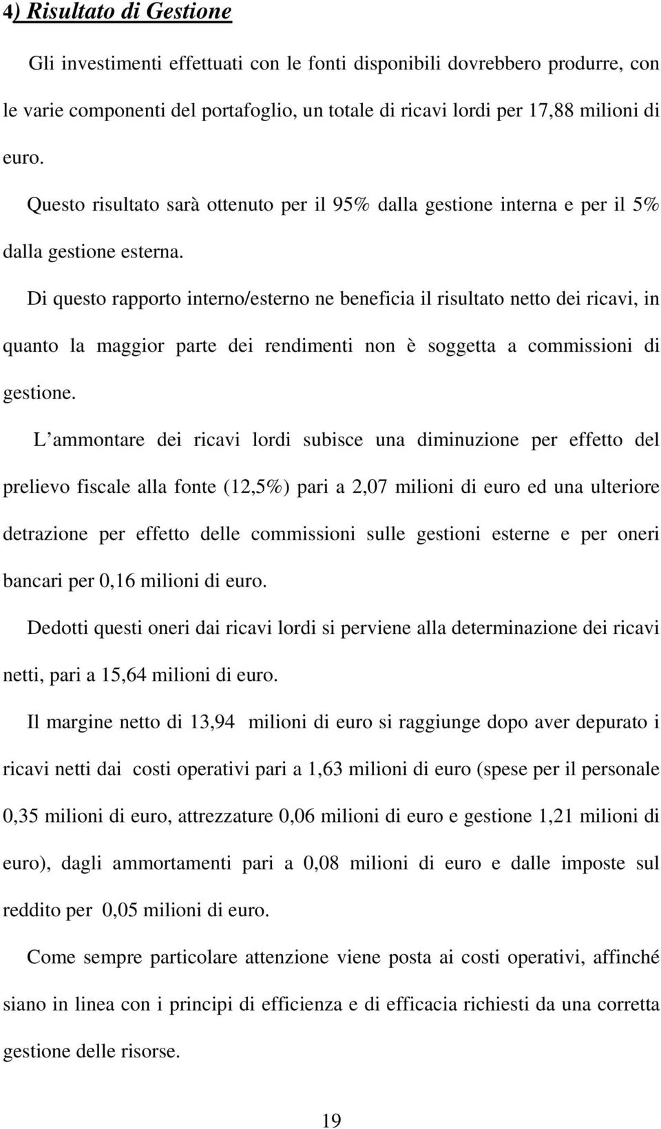 Di questo rapporto interno/esterno ne beneficia il risultato netto dei ricavi, in quanto la maggior parte dei rendimenti non è soggetta a commissioni di gestione.