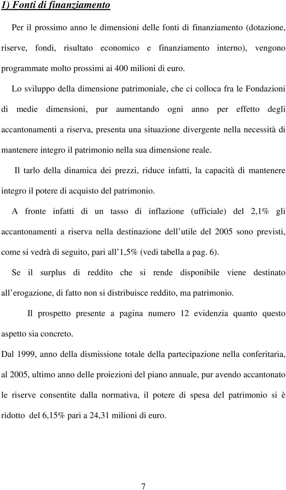 Lo sviluppo della dimensione patrimoniale, che ci colloca fra le Fondazioni di medie dimensioni, pur aumentando ogni anno per effetto degli accantonamenti a riserva, presenta una situazione