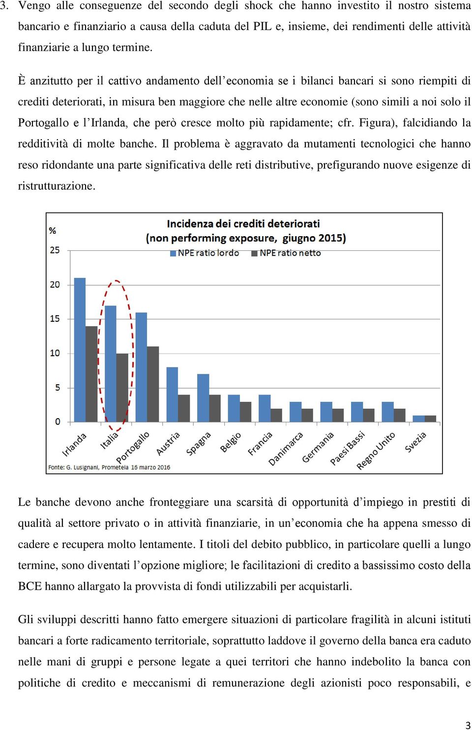 È anzitutto per il cattivo andamento dell economia se i bilanci bancari si sono riempiti di crediti deteriorati, in misura ben maggiore che nelle altre economie (sono simili a noi solo il Portogallo