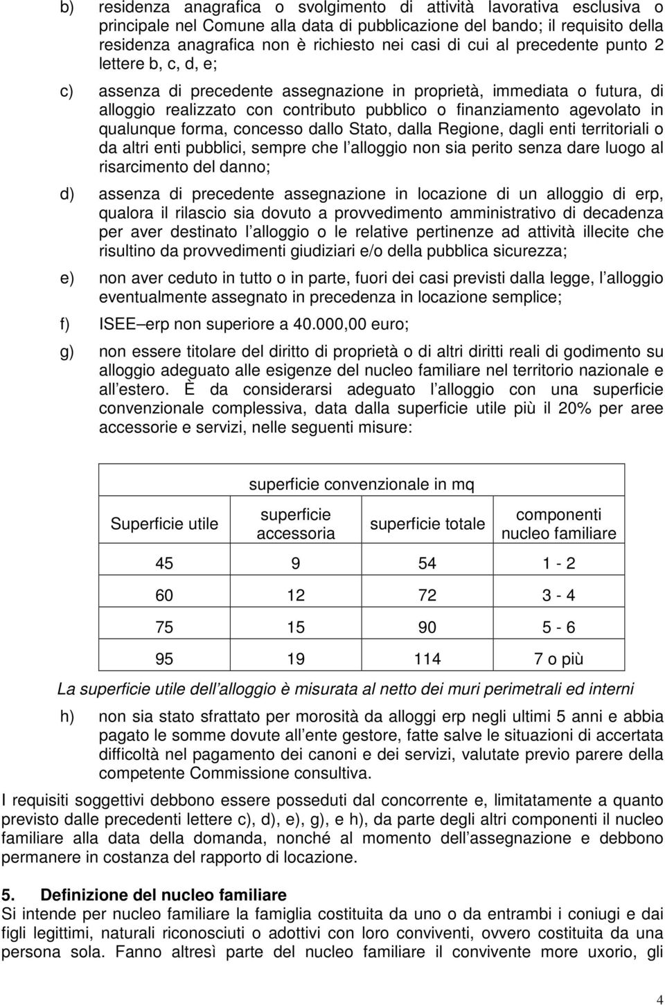 qualunque forma, concesso dallo Stato, dalla Regione, dagli enti territoriali o da altri enti pubblici, sempre che l alloggio non sia perito senza dare luogo al risarcimento del danno; d) assenza di