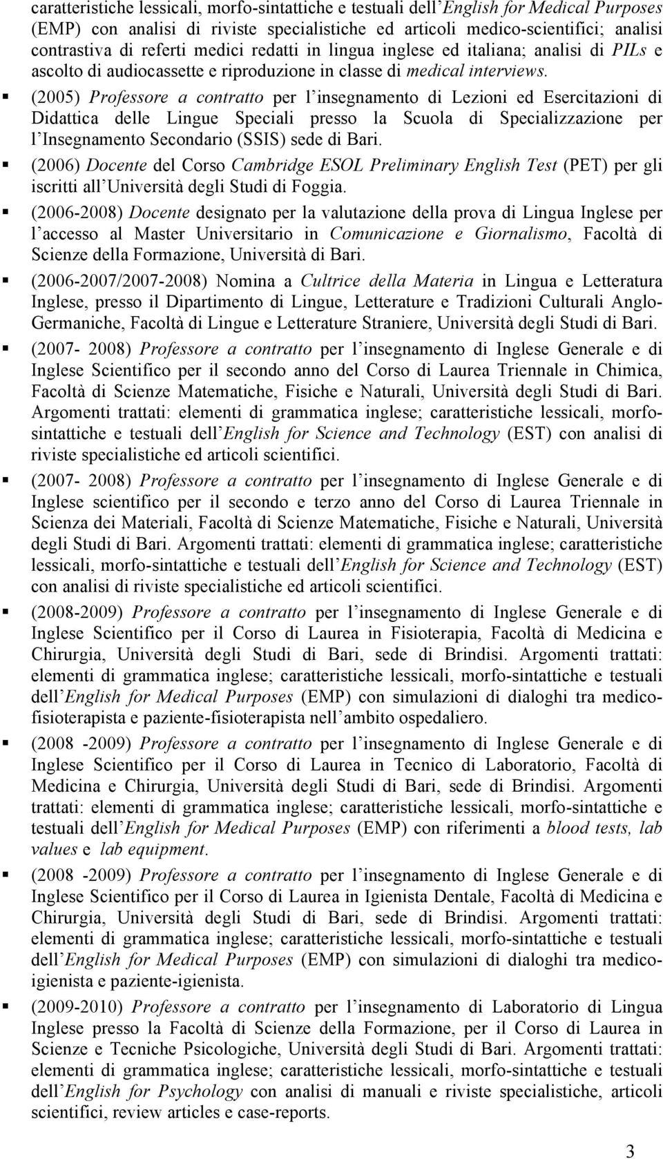 (2005) Professore a contratto per l insegnamento di Lezioni ed Esercitazioni di Didattica delle Lingue Speciali presso la Scuola di Specializzazione per l Insegnamento Secondario (SSIS) sede di Bari.