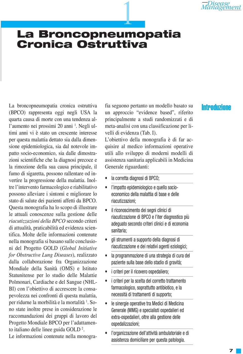 che la diagnosi precoce e la rimozione della sua causa principale, il fumo di sigaretta, possono rallentare od invertire la progressione della malattia.