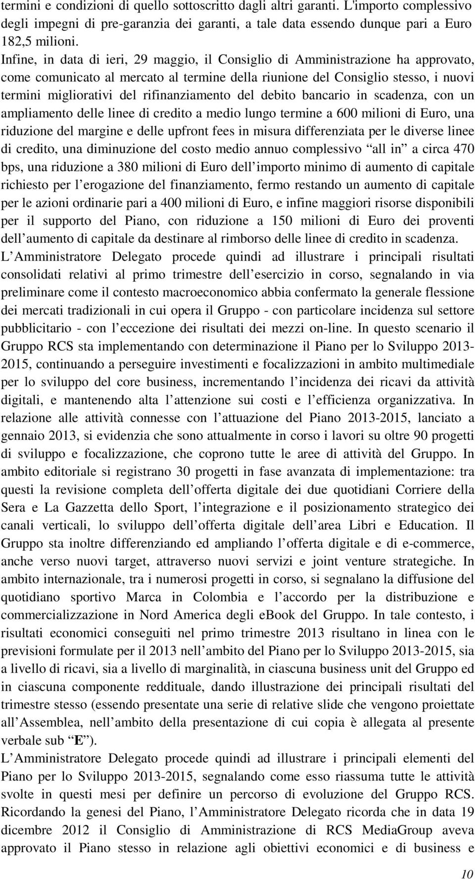 rifinanziamento del debito bancario in scadenza, con un ampliamento delle linee di credito a medio lungo termine a 600 milioni di Euro, una riduzione del margine e delle upfront fees in misura