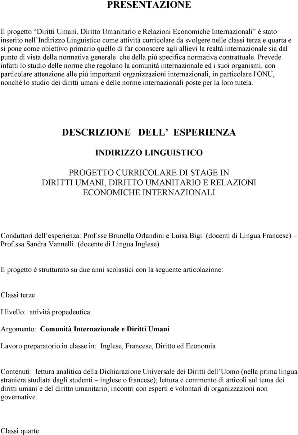 Prevede infatti lo studio delle norme che regolano la comunità internazionale ed i suoi organismi, con particolare attenzione alle più importanti organizzazioni internazionali, in particolare l'onu,