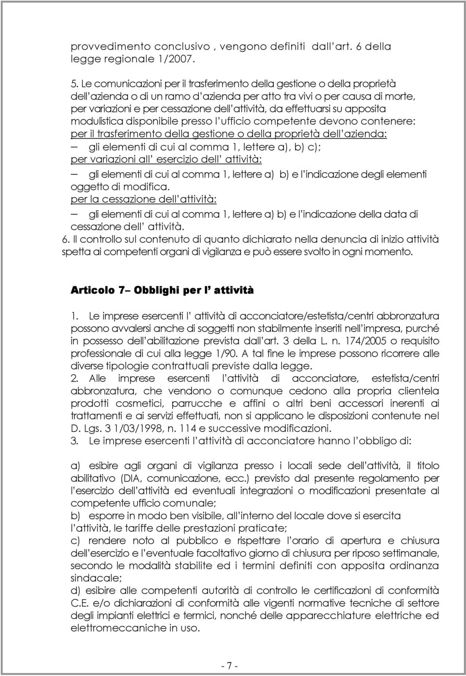 effettuarsi su apposita modulistica disponibile presso l ufficio competente devono contenere: per il trasferimento della gestione o della proprietà dell azienda: gli elementi di cui al comma 1,