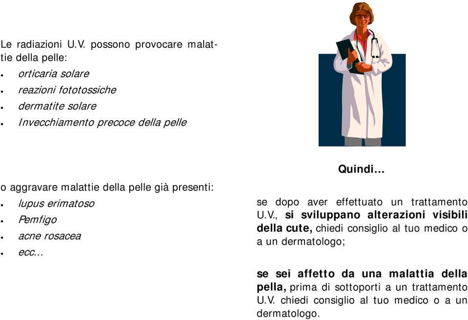 Quindi o aggravare malattie della pelle già presenti: lupus erimatoso Pemfigo acne rosacea ecc.