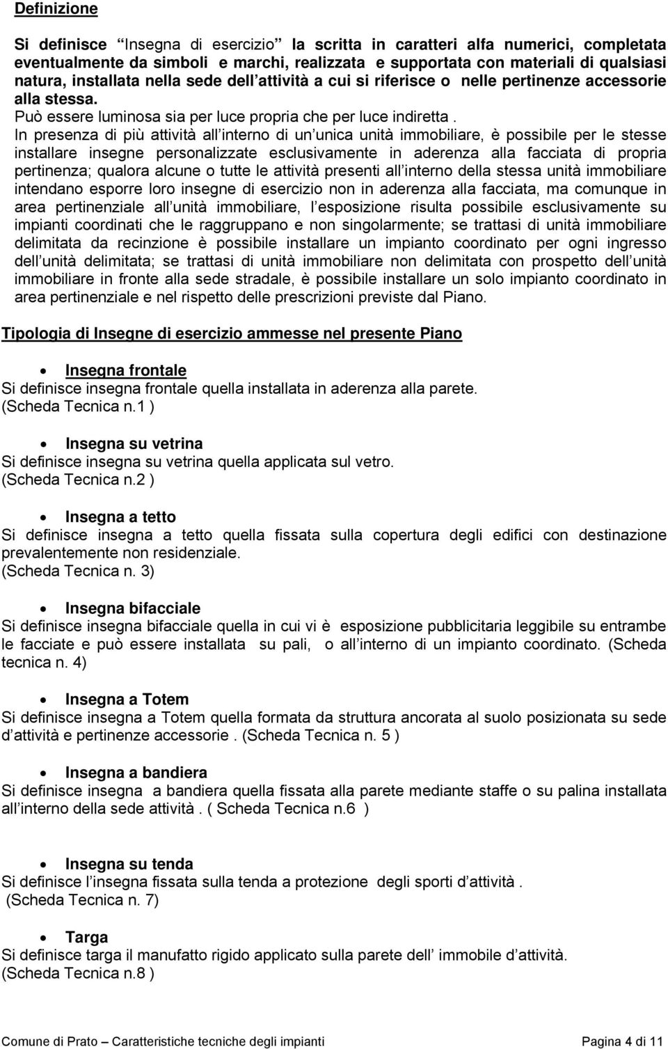 In presenza di più attività all interno di un unica unità immobiliare, è possibile per le stesse installare insegne personalizzate esclusivamente in aderenza alla facciata di propria pertinenza;