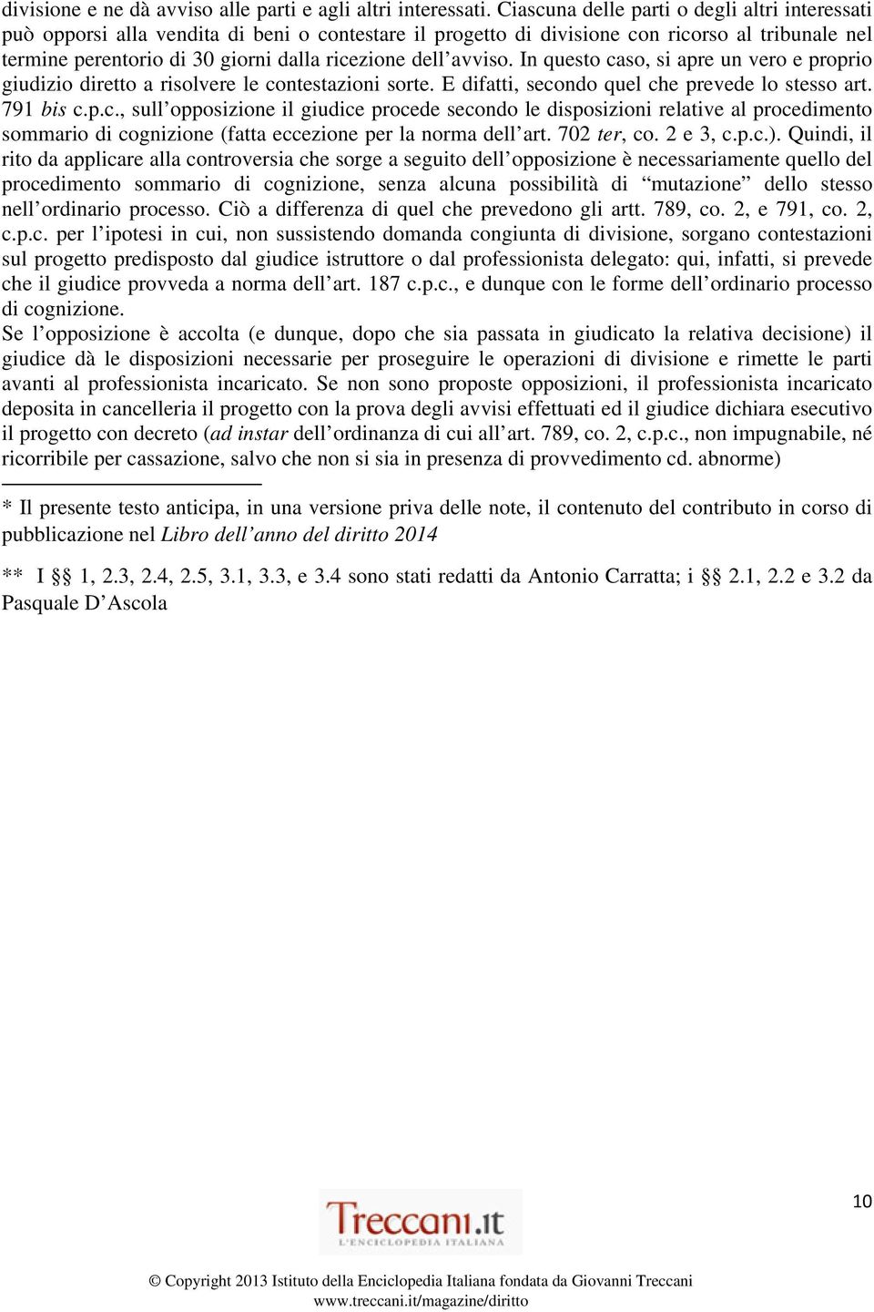 avviso. In questo caso, si apre un vero e proprio giudizio diretto a risolvere le contestazioni sorte. E difatti, secondo quel che prevede lo stesso art. 791 bis c.p.c., sull opposizione il giudice procede secondo le disposizioni relative al procedimento sommario di cognizione (fatta eccezione per la norma dell art.