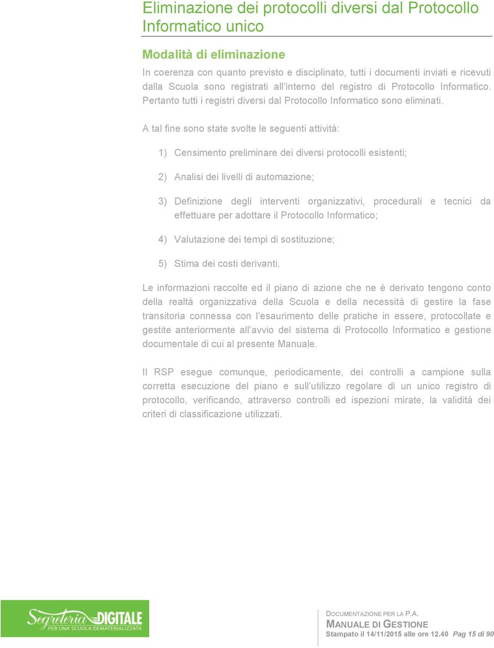 A tal fine sono state svolte le seguenti attività: 1) Censimento preliminare dei diversi protocolli esistenti; 2) Analisi dei livelli di automazione; 3) Definizione degli interventi organizzativi,