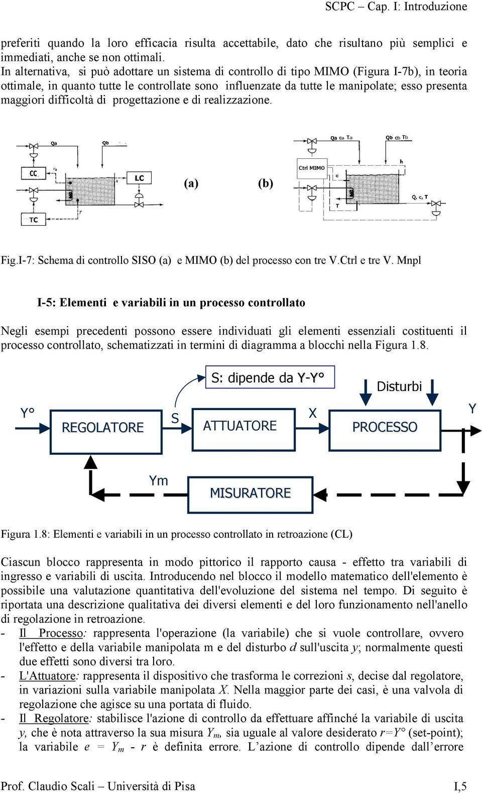 difficoltà di progettazione e di realizzazione. (a) (b) Fig.I-7: Schema di controllo SISO (a) e MIMO (b) del processo con tre V.Ctrl e tre V.