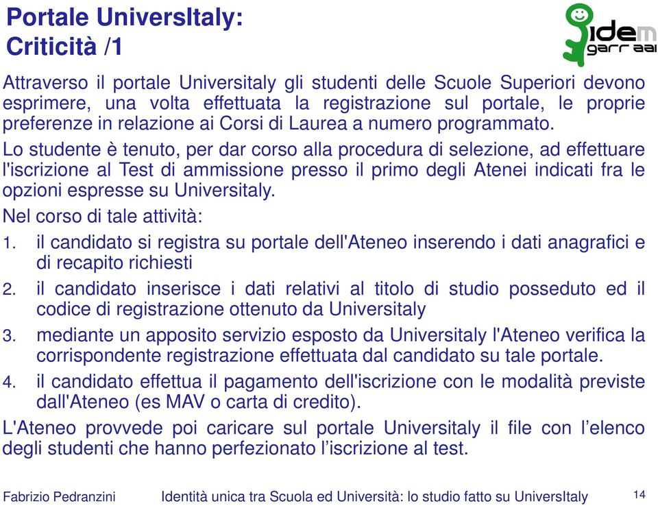 Lo studente è tenuto, per dar corso alla procedura di selezione, ad effettuare l'iscrizione al Test di ammissione presso il primo degli Atenei indicati fra le opzioni espresse su Universitaly.