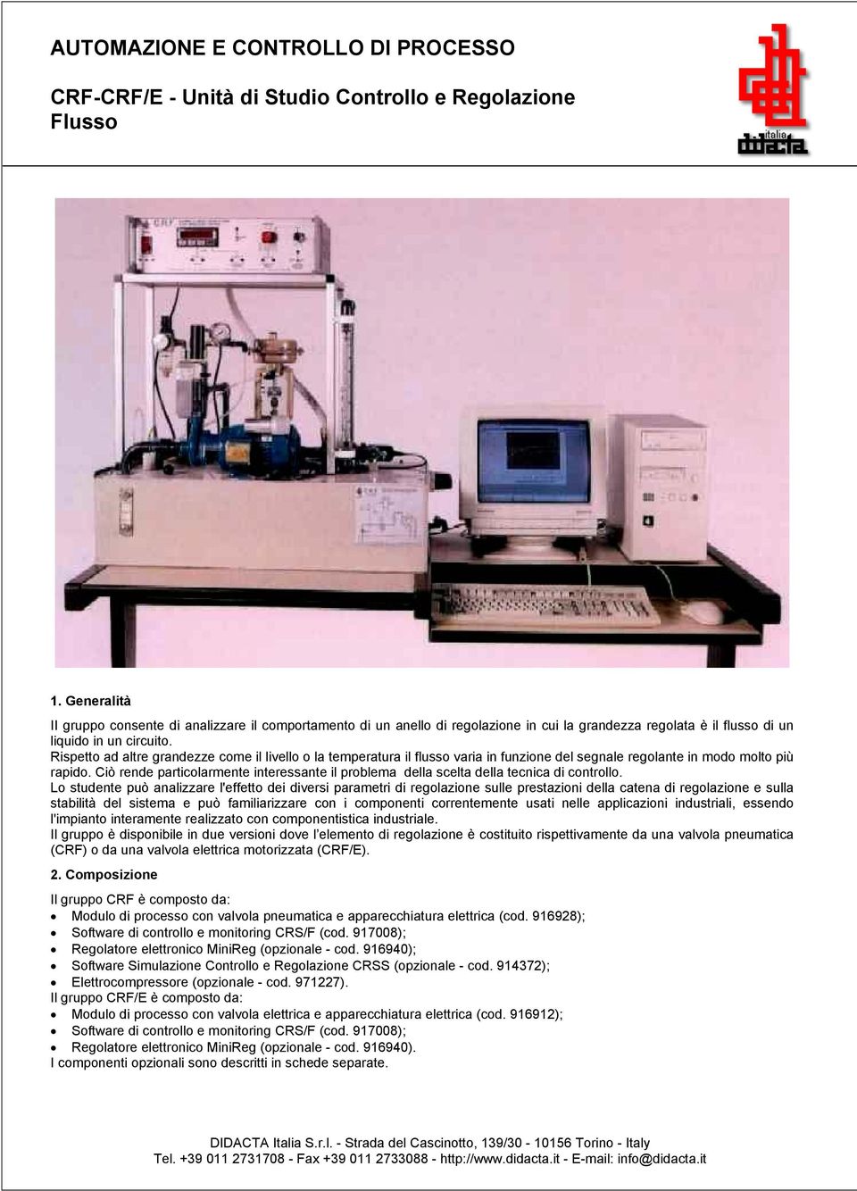 Rispetto ad altre grandezze come il livello o la temperatura il flusso varia in funzione del segnale regolante in modo molto più rapido.