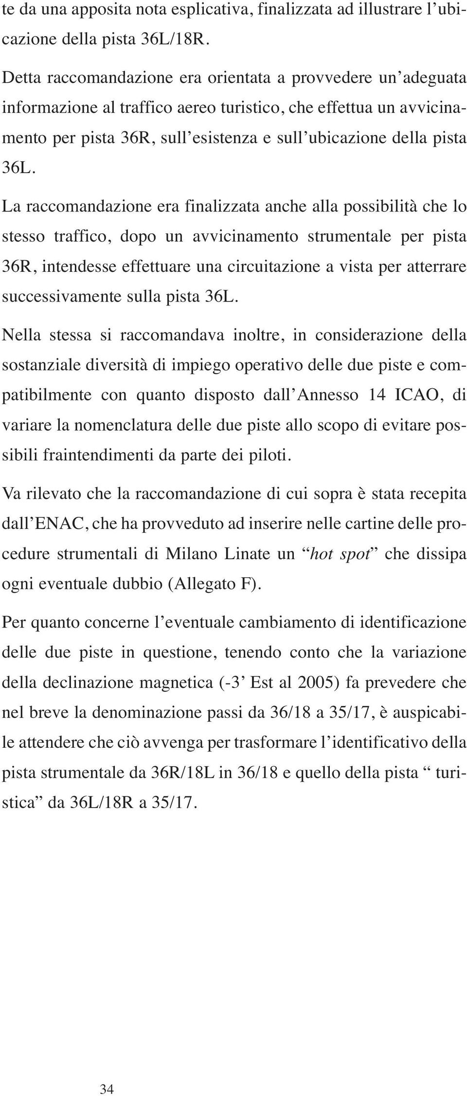 La raccomandazione era finalizzata anche alla possibilità che lo stesso traffico, dopo un avvicinamento strumentale per pista 36R, intendesse effettuare una circuitazione a vista per atterrare