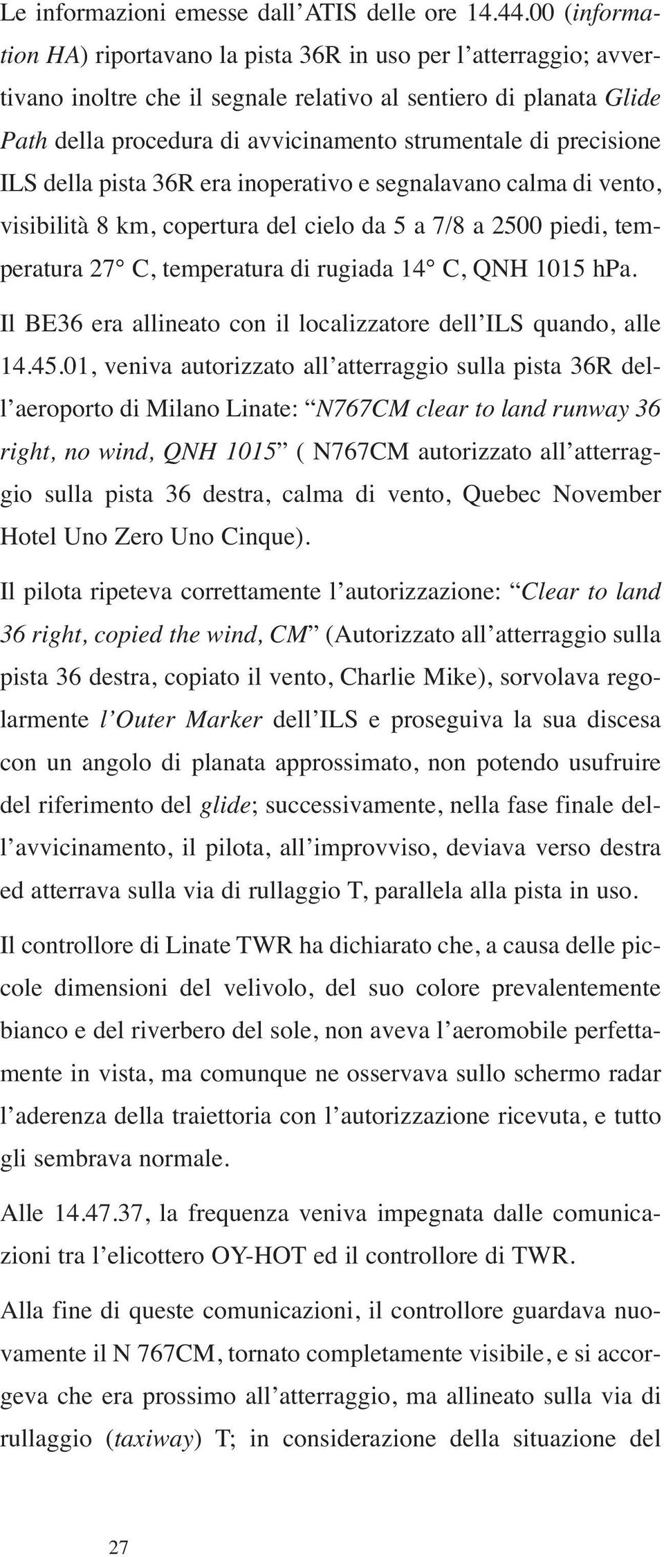 precisione ILS della pista 36R era inoperativo e segnalavano calma di vento, visibilità 8 km, copertura del cielo da 5 a 7/8 a 2500 piedi, temperatura 27 C, temperatura di rugiada 14 C, QNH 1015 hpa.