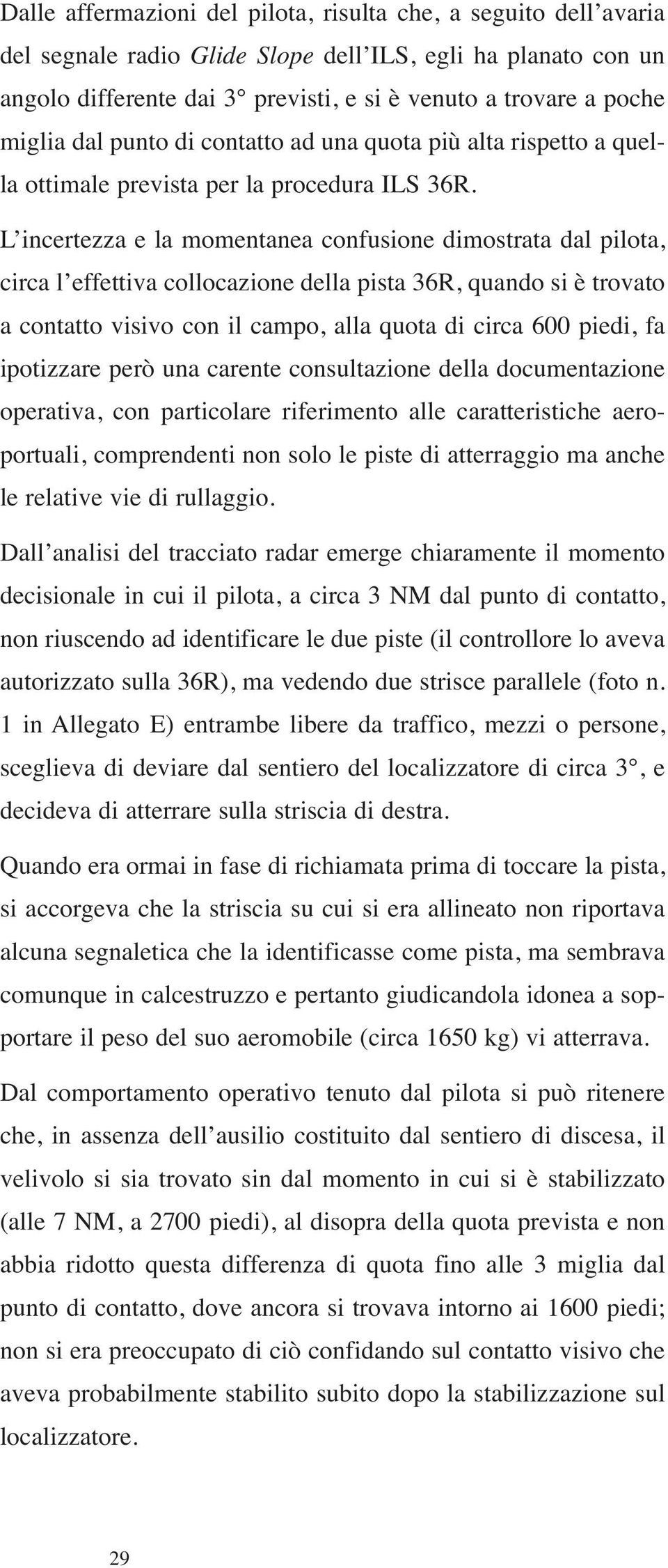 L incertezza e la momentanea confusione dimostrata dal pilota, circa l effettiva collocazione della pista 36R, quando si è trovato a contatto visivo con il campo, alla quota di circa 600 piedi, fa