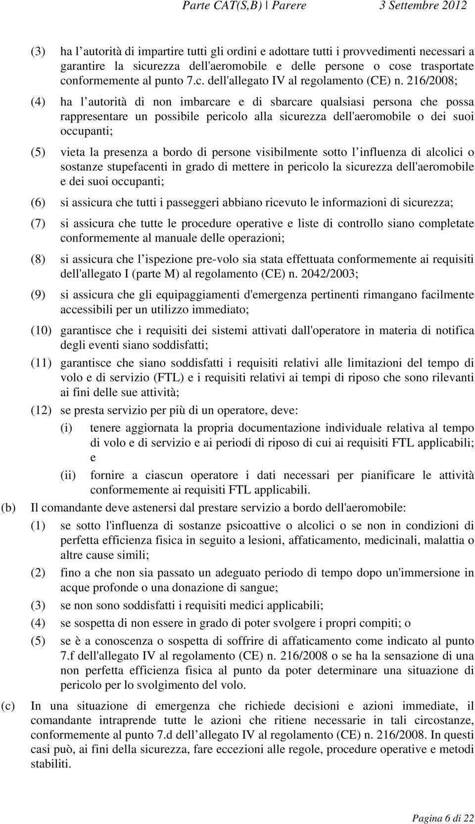 bordo di persone visibilmente sotto l influenza di alcolici o sostanze stupefacenti in grado di mettere in pericolo la sicurezza dell'aeromobile e dei suoi occupanti; (6) si assicura che tutti i