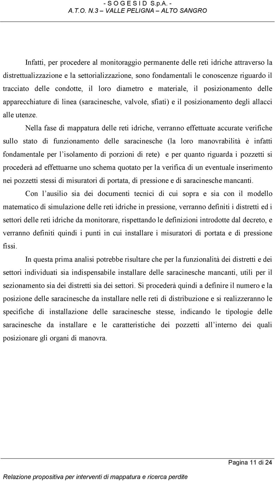 Nella fase di mappatura delle reti idriche, verranno effettuate accurate verifiche sullo stato di funzionamento delle saracinesche (la loro manovrabilità è infatti fondamentale per l isolamento di