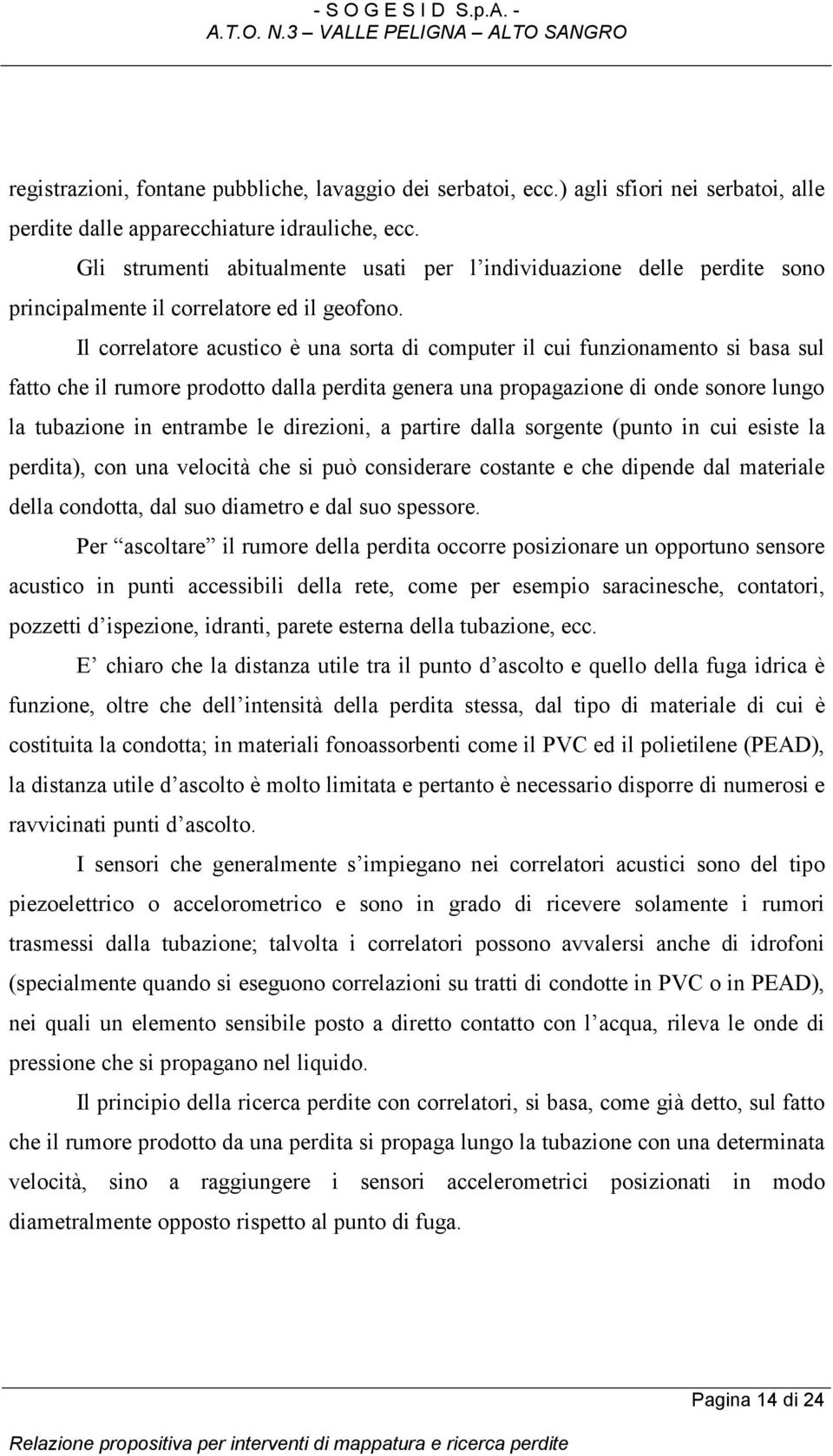 Il correlatore acustico è una sorta di computer il cui funzionamento si basa sul fatto che il rumore prodotto dalla perdita genera una propagazione di onde sonore lungo la tubazione in entrambe le