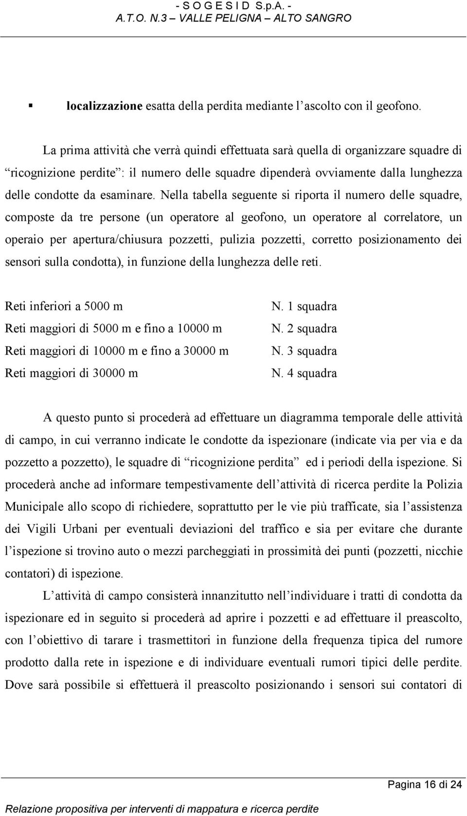 Nella tabella seguente si riporta il numero delle squadre, composte da tre persone (un operatore al geofono, un operatore al correlatore, un operaio per apertura/chiusura pozzetti, pulizia pozzetti,