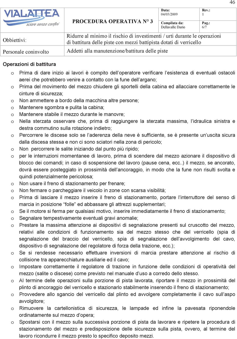 contatto con la fune dell argano; o Prima del movimento del mezzo chiudere gli sportelli della cabina ed allacciare correttamente le cinture di sicurezza; o Non ammettere a bordo della macchina altre