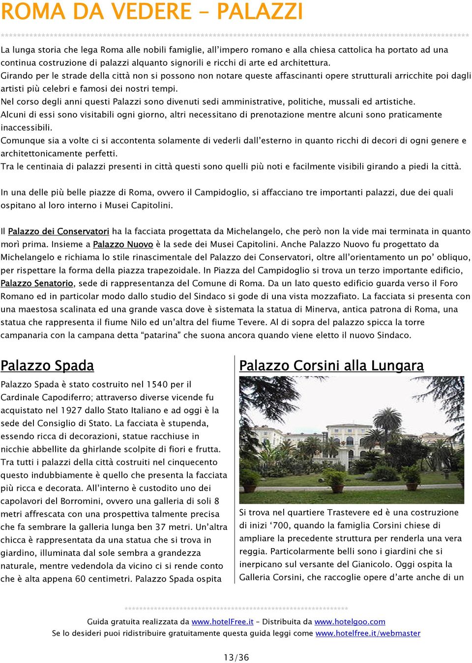 Girando per le strade della città non si possono non notare queste affascinanti opere strutturali arricchite poi dagli artisti più celebri e famosi dei nostri tempi.