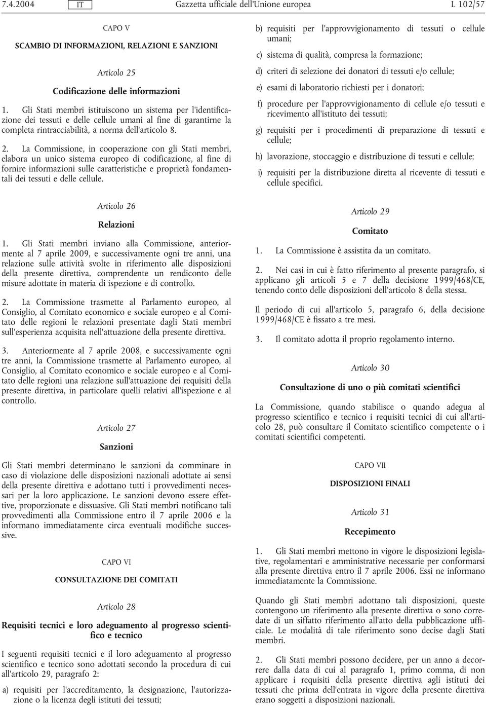 La Commissione, in cooperazione con gli Stati membri, elabora un unico sistema europeo di codificazione, al fine di fornire informazioni sulle caratteristiche e proprietà fondamentali dei tessuti e