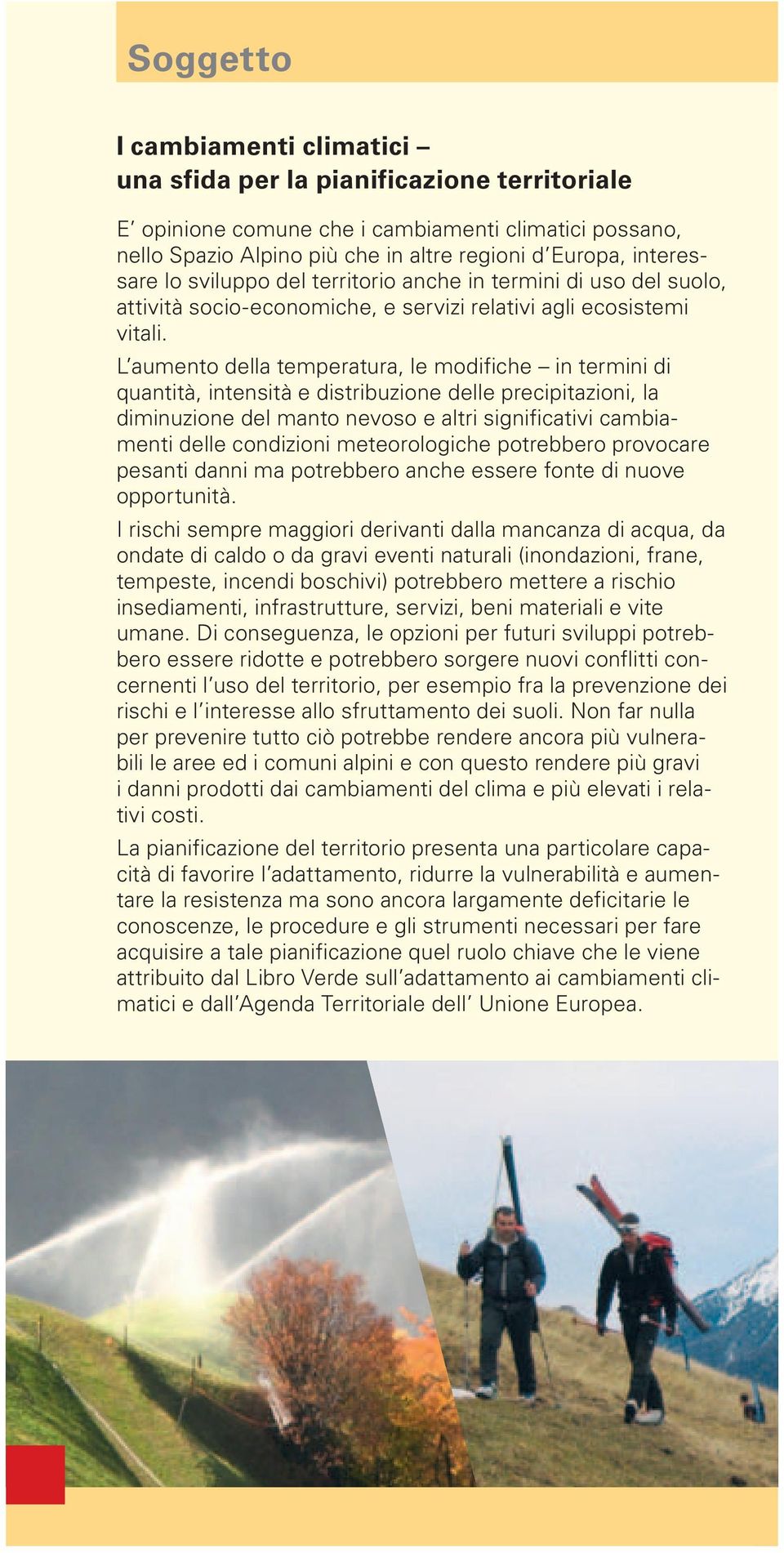 L aumento della temperatura, le modifiche in termini di quantità, intensità e distribuzione delle precipitazioni, la diminuzione del manto nevoso e altri significativi cambiamenti delle condizioni