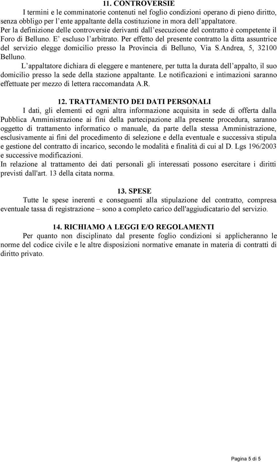 Per effetto del presente contratto la ditta assuntrice del servizio elegge domicilio presso la Provincia di Belluno, Via S.Andrea, 5, 32100 Belluno.