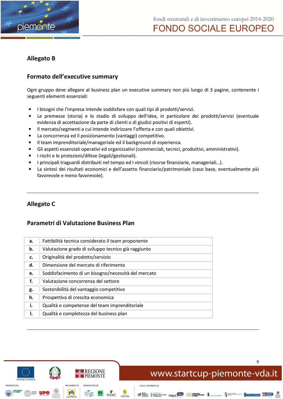 Le premesse (storia) e lo stadio di sviluppo dell idea, in particolare dei prodotti/servizi (eventuale evidenza di accettazione da parte di clienti o di giudizi positivi di esperti).