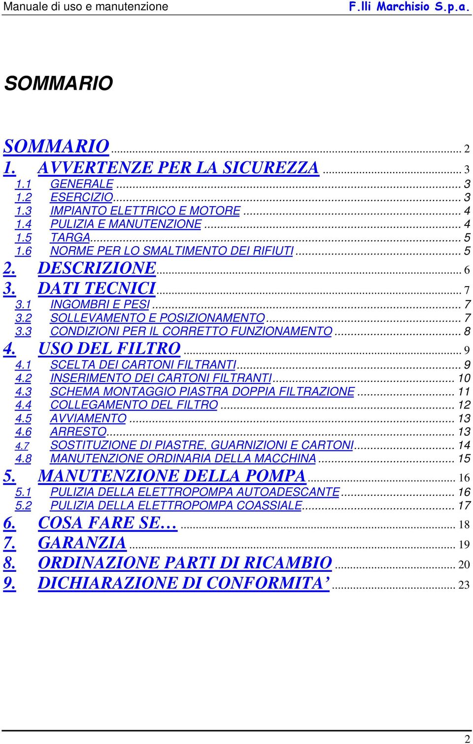 USO DEL FILTRO... 9 4.1 SCELTA DEI CARTONI FILTRANTI... 9 4.2 INSERIMENTO DEI CARTONI FILTRANTI... 10 4.3 SCHEMA MONTAGGIO PIASTRA DOPPIA FILTRAZIONE... 11 4.4 COLLEGAMENTO DEL FILTRO... 12 4.