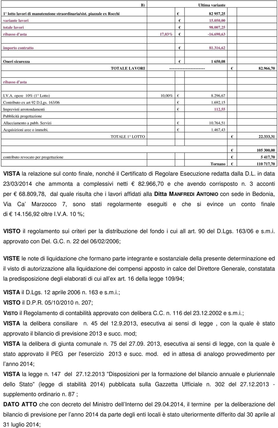 163/06 1.692,15 Imprevisti arrotondamenti 112,55 Pubblicità progettazione Allacciamento a pubb. Servizi 10.764,51 Acquisizioni aree o immobi. 1.467,43 TOTALE 1 LOTTO 22.