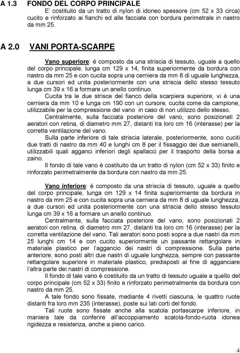 cucita sopra una cerniera da mm 8 di uguale lunghezza, a due cursori ed unita posteriormente con una striscia dello stesso tessuto lunga cm 39 x 16 a formare un anello continuo.