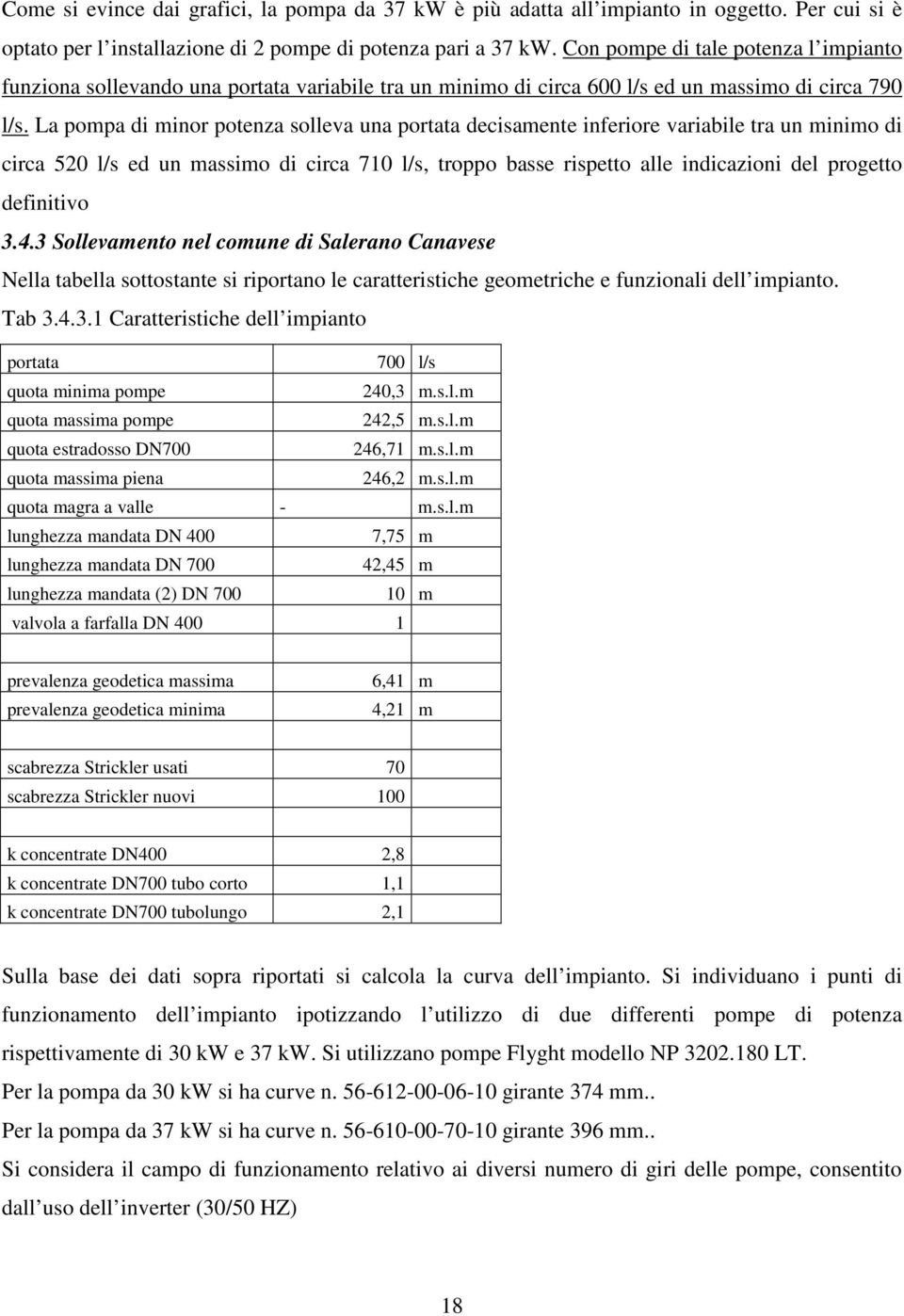 La pompa di minor potenza solleva una portata decisamente inferiore variabile tra un minimo di circa 520 l/s ed un massimo di circa 710 l/s, troppo basse rispetto alle indicazioni del progetto