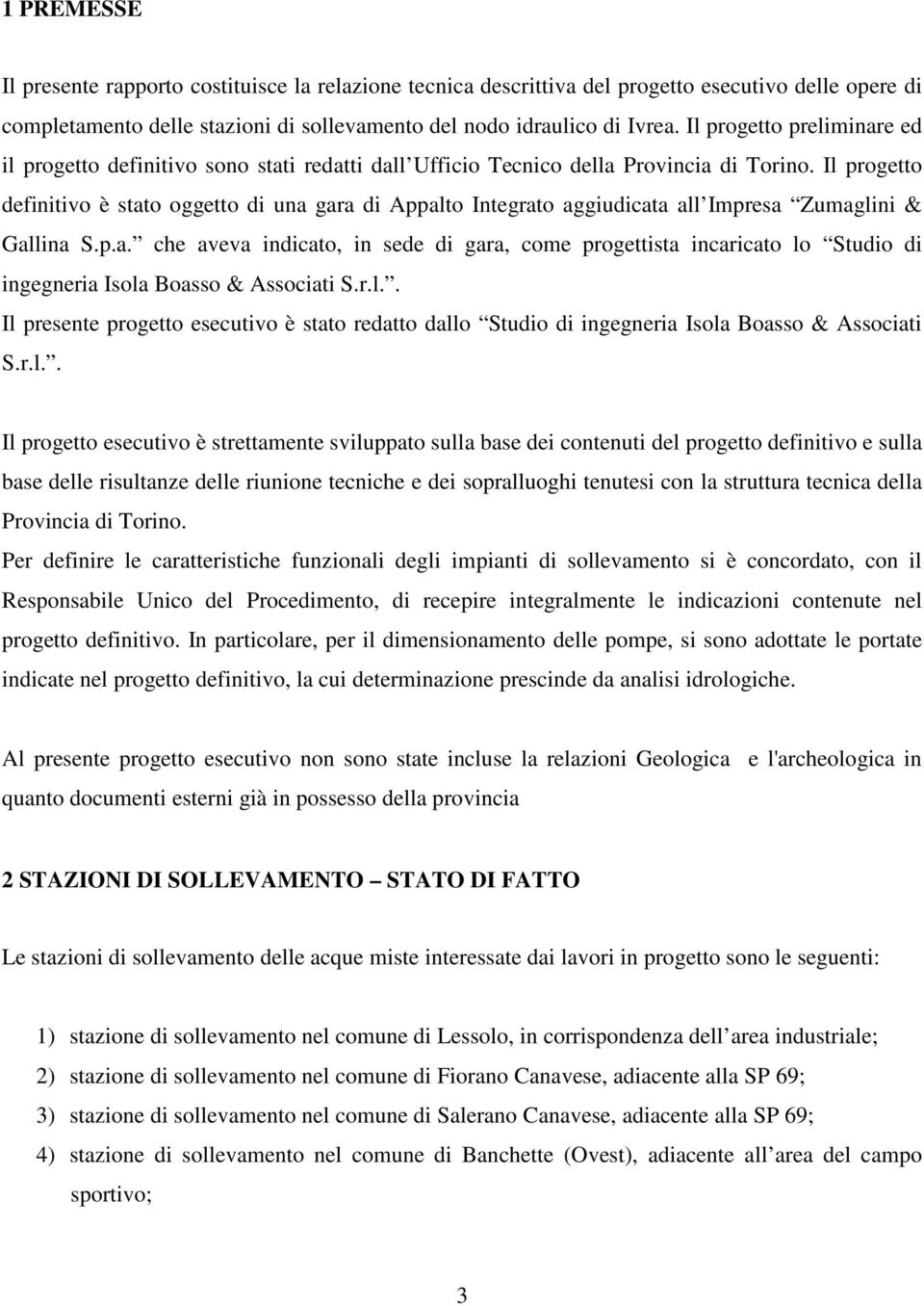 Il progetto definitivo è stato oggetto di una gara di Appalto Integrato aggiudicata all Impresa Zumaglini & Gallina S.p.a. che aveva indicato, in sede di gara, come progettista incaricato lo Studio di ingegneria Isola Boasso & Associati S.