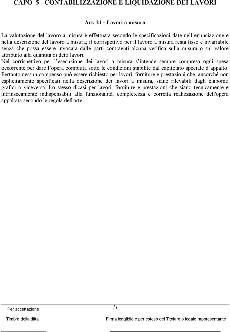 resta fisso e invariabile senza che possa essere invocata dalle parti contraenti alcuna verifica sulla misura o sul valore attribuito alla quantità di detti lavori.