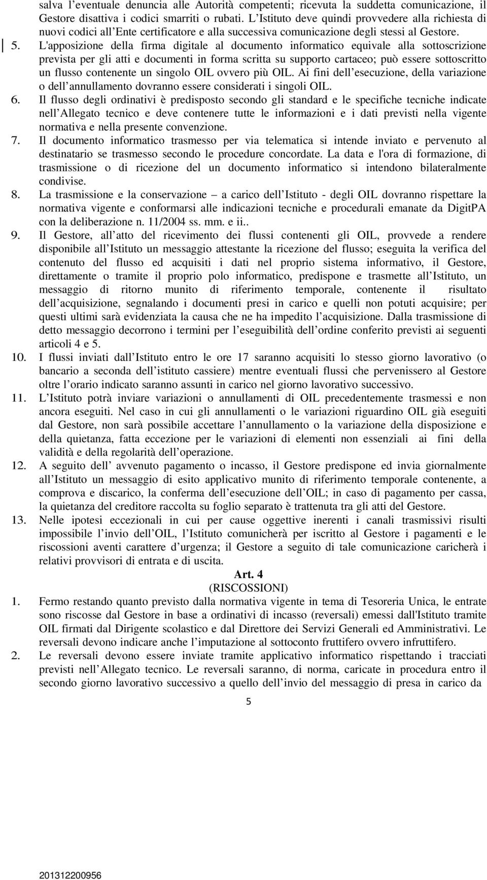 L'apposizione della firma digitale al documento informatico equivale alla sottoscrizione prevista per gli atti e documenti in forma scritta su supporto cartaceo; può essere sottoscritto un flusso