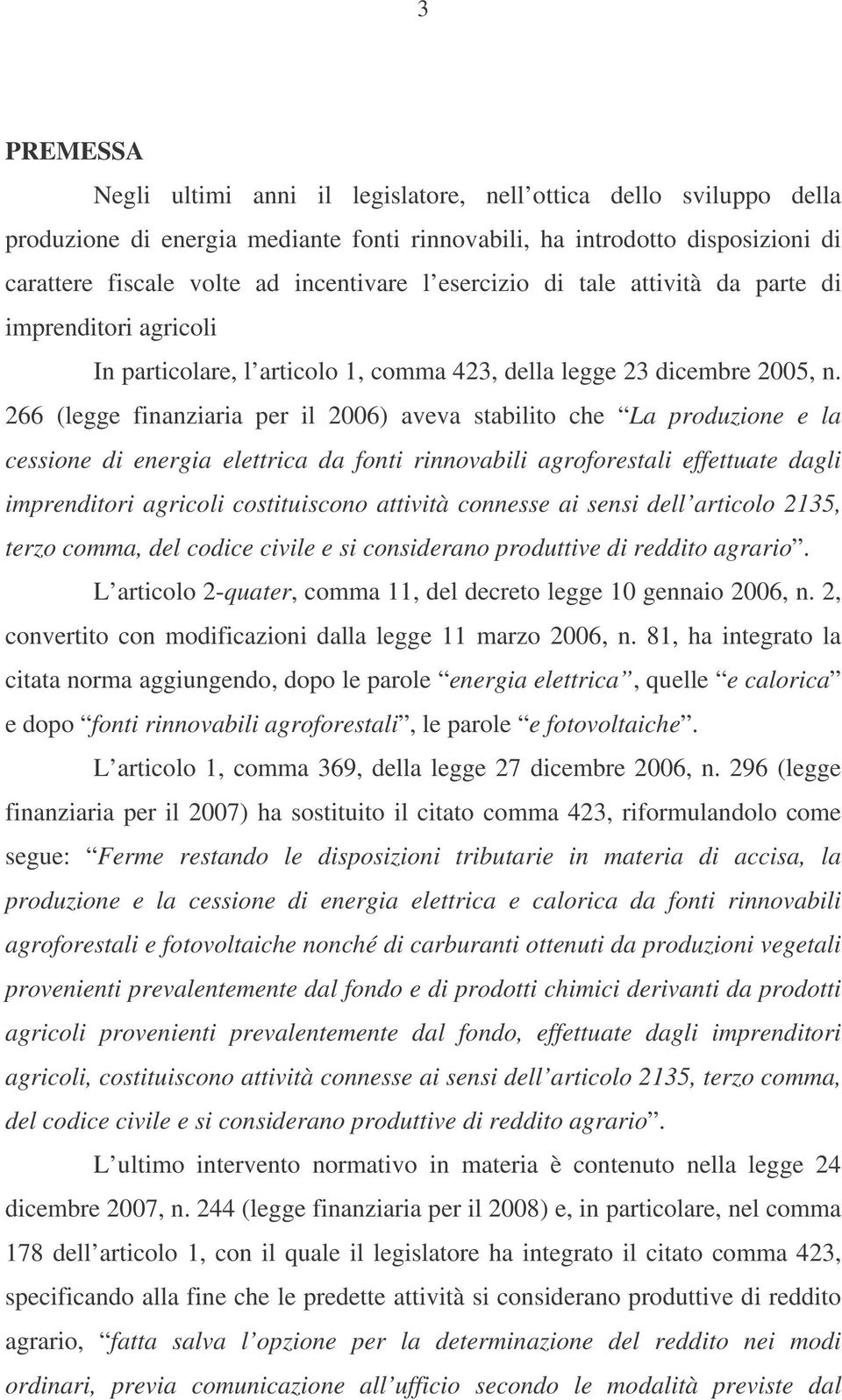 266 (legge finanziaria per il 2006) aveva stabilito che La produzione e la cessione di energia elettrica da fonti rinnovabili agroforestali effettuate dagli imprenditori agricoli costituiscono