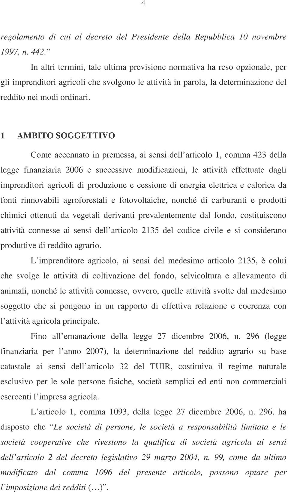 1 AMBITO SOGGETTIVO Come accennato in premessa, ai sensi dell articolo 1, comma 423 della legge finanziaria 2006 e successive modificazioni, le attività effettuate dagli imprenditori agricoli di