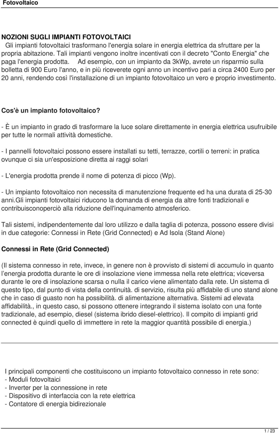 Ad esempio, con un impianto da 3kWp, avrete un risparmio sulla bolletta di 900 Euro l'anno, e in più riceverete ogni anno un incentivo pari a circa 2400 Euro per 20 anni, rendendo così