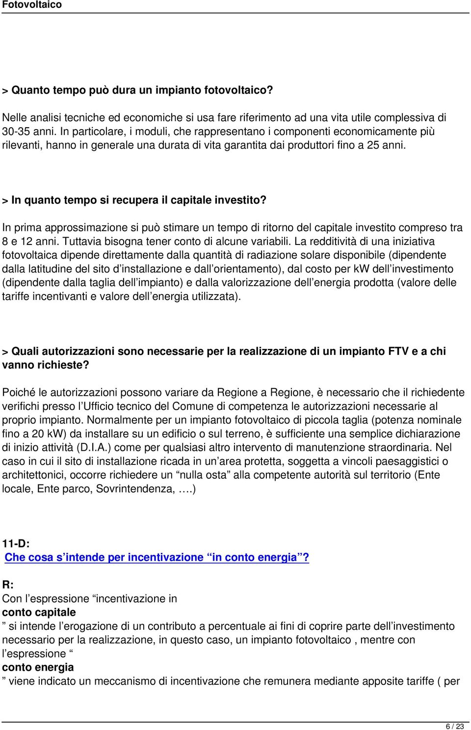 > In quanto tempo si recupera il capitale investito? In prima approssimazione si può stimare un tempo di ritorno del capitale investito compreso tra 8 e 12 anni.