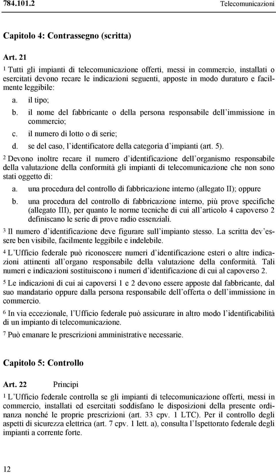 il nome del fabbricante o della persona responsabile dell immissione in commercio; c. il numero di lotto o di serie; d. se del caso, l identificatore della categoria d impianti (art. 5).